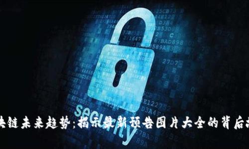 區(qū)塊鏈未來趨勢(shì)：揭示最新預(yù)告圖片大全的背后故事