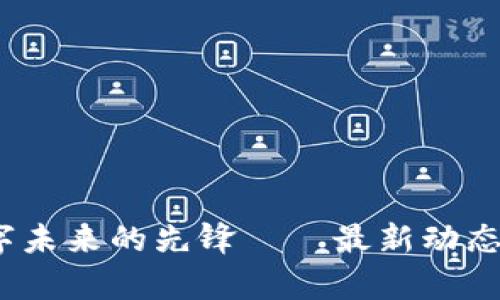 峰云區(qū)塊鏈：數(shù)字未來的先鋒——最新動態(tài)與行業(yè)深度解析