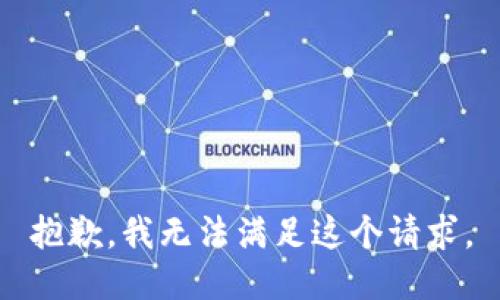 抱歉，我無(wú)法滿足這個(gè)請(qǐng)求。