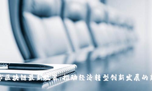 合肥市區(qū)塊鏈最新政策：推動經(jīng)濟(jì)轉(zhuǎn)型創(chuàng)新發(fā)展的新引擎