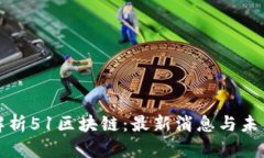 深度解析51區(qū)塊鏈：最新消息與未來(lái)前景