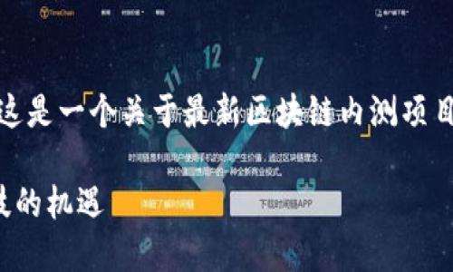 好的，我們來構(gòu)思一個(gè)合適的內(nèi)容框架。這是一個(gè)關(guān)于最新區(qū)塊鏈內(nèi)測(cè)項(xiàng)目的和關(guān)鍵詞，以及一個(gè)詳細(xì)介紹的構(gòu)想。

探索最新區(qū)塊鏈內(nèi)測(cè)項(xiàng)目：抓住未來科技的機(jī)遇