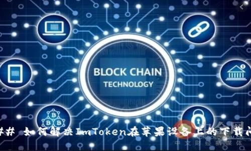 ### 如何解決ImToken在蘋果設(shè)備上的下載問題