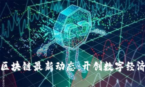 湖南省區(qū)塊鏈最新動態(tài)：開創(chuàng)數(shù)字經(jīng)濟新篇章