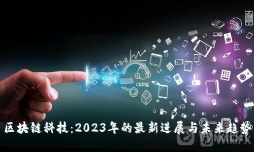 區(qū)塊鏈科技：2023年的最新進展與未來趨勢
