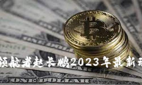 區(qū)塊鏈行業(yè)領(lǐng)航者趙長(zhǎng)鵬2023年最新動(dòng)態(tài)深度解析