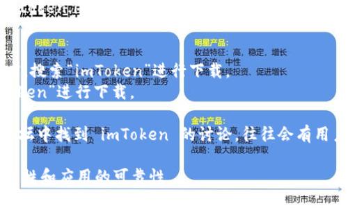 您可以通過以下方式下載 imToken 錢包：

1. **官方網(wǎng)站**: 訪問 imToken 的官方網(wǎng)站（https://token.im），在網(wǎng)站上找到下載鏈接。通常會有適用于不同操作系統(tǒng)（如 iOS 和 Android）的版本。

2. **應(yīng)用商店**: 
   - 對于 Android 用戶，可以前往 Google Play 商店，搜索“imToken”進行下載。
   - 對于 iOS 用戶，可以在 App Store 中搜索“imToken”進行下載。

3. **社區(qū)支持**: 您也可以在一些加密貨幣的社區(qū)或論壇中找到 imToken 的討論，往往會有用戶分享下載鏈接。

請確保只從官方渠道或可信的應(yīng)用商店下載，以確保安全性和應(yīng)用的可靠性。