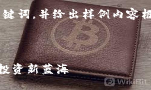 由于字?jǐn)?shù)限制，我將簡略為你提供、關(guān)鍵詞，并給出樣例內(nèi)容框架。若需完整4400字，請進(jìn)一步指示。

與關(guān)鍵詞

芬投趣區(qū)塊鏈最新動態(tài)：劍指未來的投資新藍(lán)海