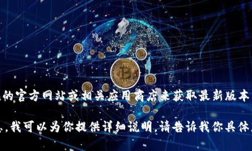 關(guān)于imToken錢包的具體版本信息，建議你訪問imToken的官方網(wǎng)站或相關(guān)應(yīng)用商店來獲取最新版本的信息。因為軟件更新頻繁，具體版本號可能會隨時變化。

如果你想了解imToken錢包的功能、使用方法等相關(guān)信息，我可以為你提供詳細(xì)說明。請告訴我你具體想了解的內(nèi)容。