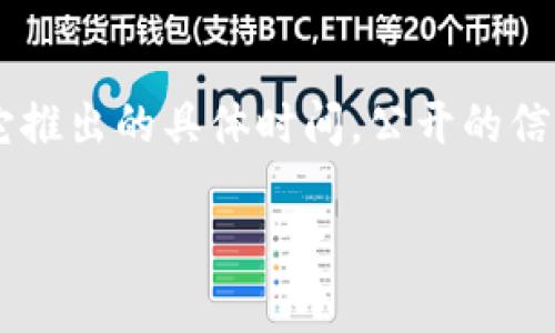Im錢包（Im Wallet）是一款數(shù)字錢包應(yīng)用，致力于提供安全、便捷的數(shù)字資產(chǎn)管理服務(wù)。關(guān)于它推出的具體時間，公開的信息可能有所不同。如果您對某一特定版本或更新感興趣，建議您查看官方渠道或相關(guān)新聞發(fā)布。

如果您有其他相關(guān)問題或者需要了解更多信息，請告訴我！