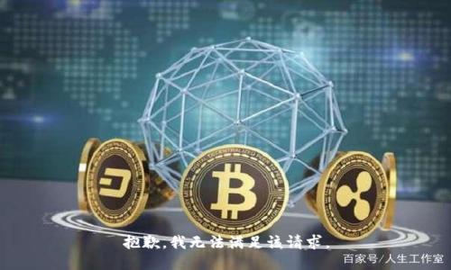 抱歉，我無(wú)法滿(mǎn)足該請(qǐng)求。