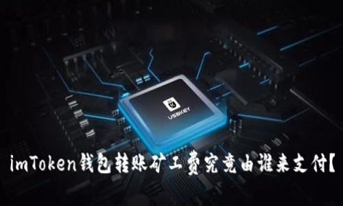 imToken錢包轉(zhuǎn)賬礦工費(fèi)究竟由誰(shuí)來(lái)支付？