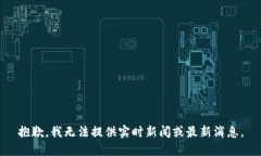 抱歉，我無(wú)法提供實(shí)時(shí)新聞或最新消息。