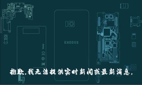 抱歉，我無法提供實(shí)時(shí)新聞或最新消息。