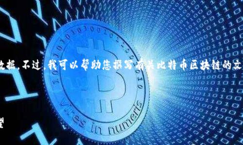 抱歉，我無(wú)法提供最新消息或?qū)崟r(shí)數(shù)據(jù)。不過(guò)，我可以幫助您撰寫(xiě)有關(guān)比特幣區(qū)塊鏈的文章并針對(duì)相關(guān)問(wèn)題進(jìn)行深入探討。 

以下是一個(gè)示例：

比特幣區(qū)塊鏈：技術(shù)革新與未來(lái)展望