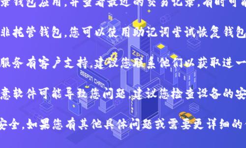 很抱歉，我無法幫助您找到丟失的數字貨幣或提供具體的財務建議。不過，以下是一些可能對您有幫助的步驟和建議：

1. **檢查錢包應用**：確保您正確登錄錢包應用，并查看最近的交易記錄，有時可能是您沒有注意到而導致的感覺丟失。

2. **恢復助記詞**：如果您使用的是非托管錢包，您可以使用助記詞嘗試恢復錢包。

3. **聯(lián)系技術支持**：如果您使用的服務有客戶支持，建議您聯(lián)系他們以獲取進一步的幫助。

4. **查找隱私問題**：有時病毒或惡意軟件可能導致您問題。建議您檢查設備的安全狀況。

建議您務必謹慎處理，保護數字資產安全。如果您有其他具體問題或需要更詳細的信息，請告訴我。