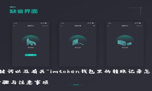 為了滿足您的請(qǐng)求，我會(huì)為您提供一個(gè)相應(yīng)的、關(guān)鍵詞以及有關(guān)“imtoken錢包里的轉(zhuǎn)賬記錄怎么刪除”的詳細(xì)介紹和相關(guān)問題。以下是內(nèi)容結(jié)構(gòu)：

如何安全地管理imToken錢包：刪除轉(zhuǎn)賬記錄的步驟與注意事項(xiàng)