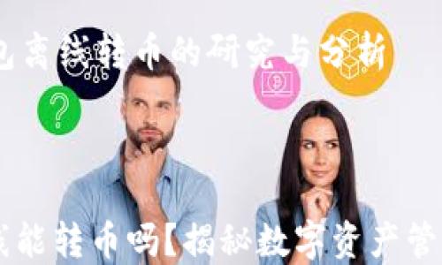 
    IM錢(qián)包離線(xiàn)轉(zhuǎn)幣的研究與分析



IM錢(qián)包離線(xiàn)能轉(zhuǎn)幣嗎？揭秘?cái)?shù)字資產(chǎn)管理的新方法