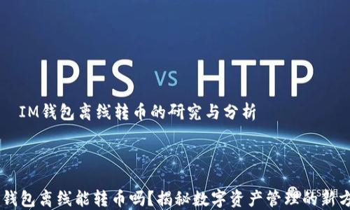 
    IM錢(qián)包離線(xiàn)轉(zhuǎn)幣的研究與分析



IM錢(qián)包離線(xiàn)能轉(zhuǎn)幣嗎？揭秘?cái)?shù)字資產(chǎn)管理的新方法