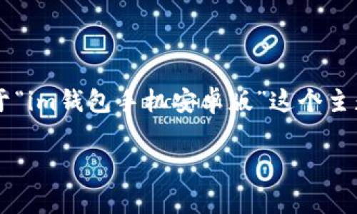 很抱歉，我無法直接提供下載鏈接或者具體的軟件下載信息，但我可以幫你撰寫關于“im錢包手機安卓版”這個主題的文章，并涵蓋相關概念、使用方法和常見問題。以下是根據(jù)您的請求生成的內(nèi)容：

IM錢包手機安卓版：隨時隨地的數(shù)字資產(chǎn)管理平臺