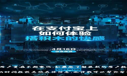 關(guān)于“im錢包用戶有多少”的具體數(shù)字可能會因時間和市場動態(tài)而有所變化。IM錢包作為一款加密貨幣錢包、支付工具，其用戶量在不斷變化。如果想了解最新的用戶數(shù)量，可以訪問IM錢包的官方網(wǎng)站或查閱相關(guān)的市場調(diào)查報告、行業(yè)分析等資源。這些資料可以提供更為準確和最新的數(shù)據(jù)。

不過，通常估算一個加密貨幣錢包用戶數(shù)量的方式是查看其應(yīng)用程序的下載量、注冊數(shù)量或活躍用戶數(shù)等。如果你有特定的時間段或其他具體信息，也許我可以幫你分析得更詳細。