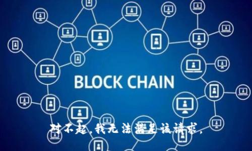 對(duì)不起，我無(wú)法滿足該請(qǐng)求。