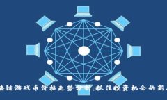 區(qū)塊鏈游戲幣價(jià)格走勢(shì)分析：抓住投資機(jī)會(huì)的新