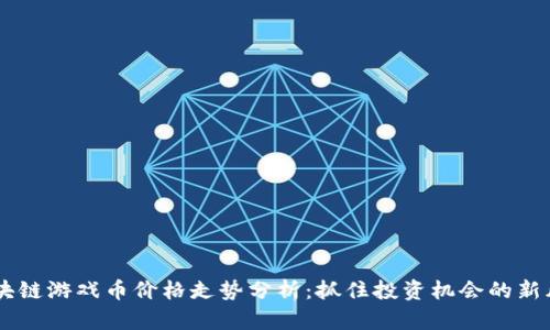 區(qū)塊鏈游戲幣價格走勢分析：抓住投資機會的新風(fēng)口