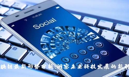 區(qū)塊鏈最新形勢分析：洞察未來科技發(fā)展的新引擎
