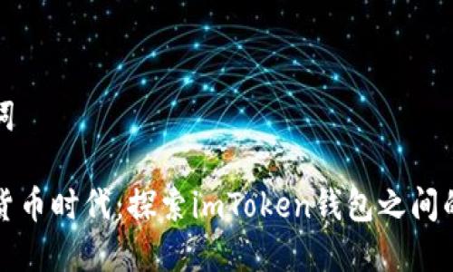 與關(guān)鍵詞

在數(shù)字貨幣時(shí)代：探索imToken錢包之間的手續(xù)費(fèi)