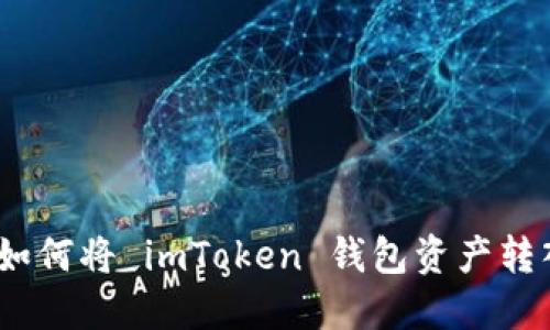 輕松指南：如何將 imToken 錢(qián)包資產(chǎn)轉(zhuǎn)入火幣錢(qián)包