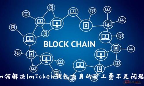 :
如何解決imToken錢包交易的礦工費不足問題？
