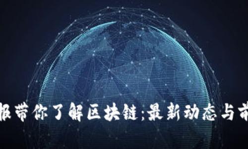 人民日?qǐng)?bào)帶你了解區(qū)塊鏈：最新動(dòng)態(tài)與前景探討