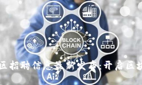 酒泉區(qū)塊鏈園區(qū)招聘信息最新發(fā)布：開啟區(qū)塊鏈職業(yè)新篇章