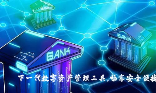 IM錢包版本 – 下一代數(shù)字資產(chǎn)管理工具，暢享安全便捷的加密體驗(yàn)