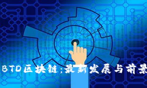 掌握BTD區(qū)塊鏈：最新發(fā)展與前景分析