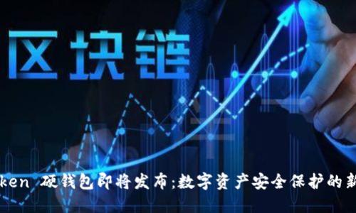 imToken 硬錢包即將發(fā)布：數字資產安全保護的新選擇