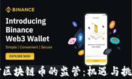 
中國(guó)對(duì)區(qū)塊鏈幣的監(jiān)管：機(jī)遇與挑戰(zhàn)并存