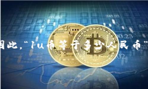 區(qū)塊鏈中的不同代幣和加密貨幣的價(jià)值是動(dòng)態(tài)變化的，受多種因素的影響，包括市場(chǎng)需求、供給、使用場(chǎng)景等。因此，“1u幣等于多少人民幣”的具體值會(huì)隨時(shí)變化。為了獲取最準(zhǔn)確的匯率，建議查閱相關(guān)的加密貨幣交易平臺(tái)或金融網(wǎng)站，進(jìn)行實(shí)時(shí)查詢。

如果你有興趣了解更多關(guān)于1u幣及其在市場(chǎng)中的表現(xiàn)，請(qǐng)告訴我，我可以提供更多相關(guān)的信息和背景知識(shí)。