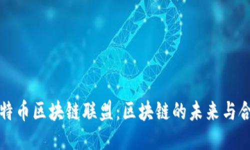 探索比特幣區(qū)塊鏈聯(lián)盟：區(qū)塊鏈的未來與合作潛力