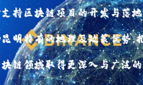   昆明區(qū)塊鏈：探秘西南創(chuàng)新之都的最新發(fā)展動態(tài) / 
 guanjianci 昆明, 區(qū)塊鏈, 發(fā)展 /guanjianci 

近幾年來，區(qū)塊鏈技術(shù)作為一種顛覆性的技術(shù)，快速滲透至各行各業(yè)，成為經(jīng)濟(jì)發(fā)展的新動力。在中國，昆明市作為云南省的省會，一直以來以其豐富的自然資源和悠久的文化歷史受到人們的關(guān)注。近期，隨著區(qū)塊鏈技術(shù)的迅速發(fā)展，昆明也開始逐漸在這一新興領(lǐng)域內(nèi)嶄露頭角。本文將圍繞昆明區(qū)塊鏈的最新發(fā)展動態(tài)進(jìn)行詳細(xì)探討，涵蓋其政策支持、應(yīng)用場景、企業(yè)發(fā)展以及未來趨勢四個方面。

政策支持：政府引導(dǎo)與推動
昆明市政府一直關(guān)注新經(jīng)濟(jì)的發(fā)展方向，出臺了一系列政策來鼓勵區(qū)塊鏈技術(shù)的應(yīng)用與推動。作為2019年云南省提出的