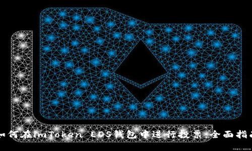 如何在imToken EOS錢包中進(jìn)行投票：全面指南