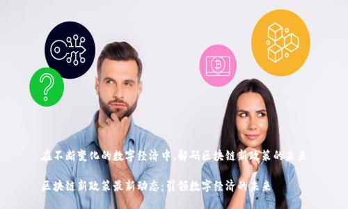 在不斷變化的數(shù)字經(jīng)濟中，解碼區(qū)塊鏈新政策的未來

區(qū)塊鏈新政策最新動態(tài)：引領數(shù)字經(jīng)濟的未來