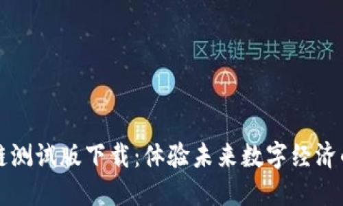 全新區(qū)塊鏈測試版下載：體驗未來數(shù)字經(jīng)濟的核心技術(shù)