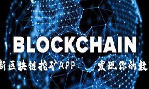 2020年最新區(qū)塊鏈挖礦APP——發(fā)現(xiàn)你的數(shù)字財(cái)富之旅