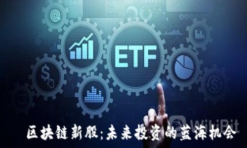   
  區(qū)塊鏈新股：未來投資的藍海機會
