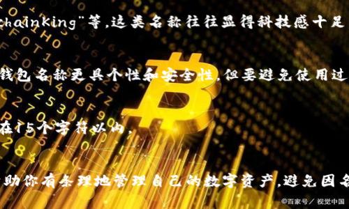 在使用imToken錢包時，選擇一個適合的名稱填入錢包的名稱欄是非常重要的。這并不僅僅是為了方便自己記憶，還是為了確保在轉(zhuǎn)賬或者接收資產(chǎn)時能夠安全、準確地識別錢包。

imToken錢包名稱的建議

1. 自己的名字或昵稱
最簡單直接的方式是使用自己的名字或昵稱。這樣做的好處是，自己最容易記住，任何與自己相關(guān)的交易都會顯得更加個性化。同時，在使用過程中，也能避免將多個錢包混淆。

2. 與用途相關(guān)的名稱
如果你有多個錢包，建議給每個錢包一個與用途相對應(yīng)的名稱。例如，可以用“投資賬戶”、“日常消費”或“旅行基金”等名稱來區(qū)分不同的使用場景。這樣做有助于理清思路，也方便在進行資產(chǎn)管理時進行合理劃分。

3. 結(jié)合區(qū)塊鏈或數(shù)字資產(chǎn)相關(guān)術(shù)語
為了讓錢包名稱更具特色，可以結(jié)合一些區(qū)塊鏈或數(shù)字資產(chǎn)相關(guān)的術(shù)語。例如，“CryptoExplorer”、“BlockchainKing”等。這類名稱往往顯得科技感十足，適合喜歡金融科技和區(qū)塊鏈的人士。

4. 使用密碼短語或特殊字符
雖然不建議完全使用隨機字符作為錢包名稱，但適當搭配一些數(shù)字或特殊符號（如“Wallet_2023”）能使錢包名稱更具個性和安全性。但要避免使用過于復(fù)雜的名稱，可能導(dǎo)致自己在需要時無法迅速輸入。

5. 保持
無論選擇任何類型的名稱，保持是關(guān)鍵。名稱過長或含混不清會使得使用過程中變得麻煩。因此，建議控制在15個字符以內(nèi)。

總結(jié)
imToken錢包名稱不僅是個人偏好的體現(xiàn)，還涉及到使用的安全性和便利性。選擇一個合適的名稱，可以幫助你有條理地管理自己的數(shù)字資產(chǎn)，避免因名稱混淆而導(dǎo)致的錯誤轉(zhuǎn)賬或資產(chǎn)丟失。在選擇名稱時，可以根據(jù)自身的使用習(xí)慣、需求及個性來進行取舍。