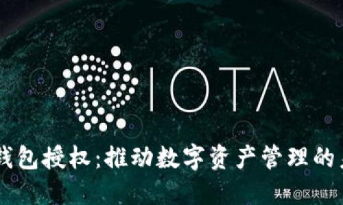 IM錢包授權(quán)：推動(dòng)數(shù)字資產(chǎn)管理的未來