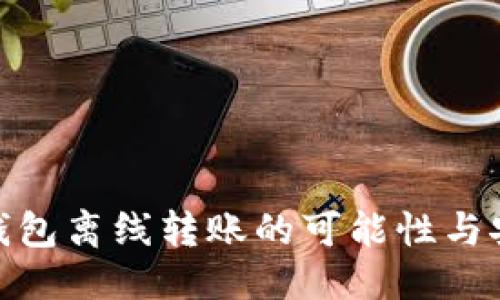 及關(guān)鍵詞


imToken錢包離線轉(zhuǎn)賬的可能性與安全性分析