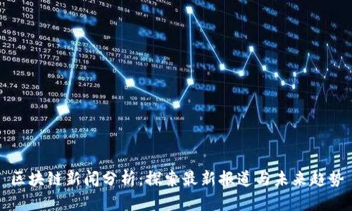 區(qū)塊鏈新聞分析：探索最新報(bào)道與未來趨勢